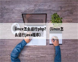 linux怎么运行php？（linux怎么运行java程序）