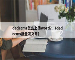 dedecms怎么上传word？（dedecms批量发文章）