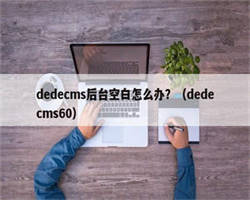 dedecms后台空白怎么办？（dedecms60）