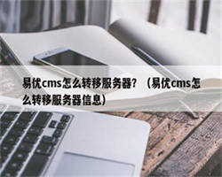 易优cms怎么转移服务器？（易优cms怎么转移服务器信息）