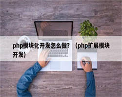 php模块化开发怎么做？（php扩展模块开发）