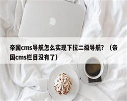 帝国cms导航怎么实现下拉二级导航？（帝国cms栏目没有了）