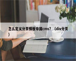 怎么定义分页模板帝国cms？（div分页）