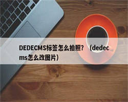 DEDECMS标签怎么拍照？（dedecms怎么改图片）