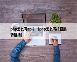 php怎么写api？（php怎么写按钮跳转链接）