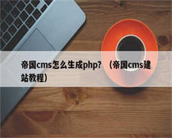 帝国cms怎么生成php？（帝国cms建站教程）