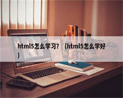 html5怎么学习？（html5怎么学好）