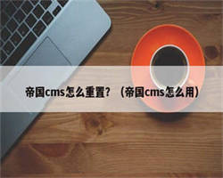 帝国cms怎么重置？（帝国cms怎么用）