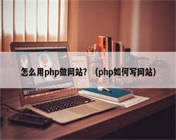 怎么用php做网站？（php如何写网站）