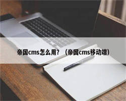 帝国cms怎么用？（帝国cms移动端）