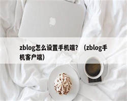 zblog怎么设置手机端？（zblog手机客户端）