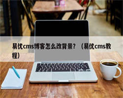 易优cms博客怎么改背景？（易优cms教程）