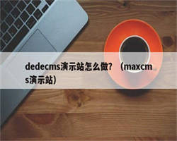 dedecms演示站怎么做？（maxcms演示站）