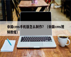 帝国cms手机版怎么制作？（帝国cms视频教程）