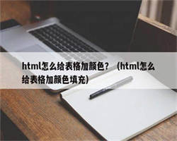 html怎么给表格加颜色？（html怎么给表格加颜色填充）