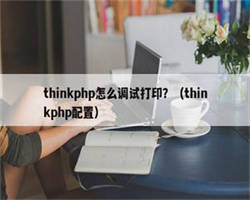 thinkphp怎么调试打印？（thinkphp配置）