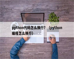 python代码怎么换行？（python编程怎么换行）