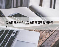 怎么提高java？（怎么提高性功能和持久）