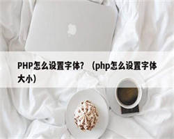 PHP怎么设置字体？（php怎么设置字体大小）