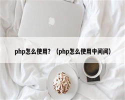 php怎么使用？（php怎么使用中间间）