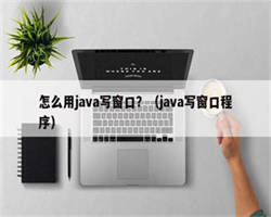 怎么用java写窗口？（java写窗口程序）