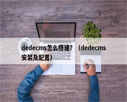 dedecms怎么搭建？（dedecms安装及配置）