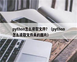 python怎么读取文件？（python怎么读取文件夹的图片）