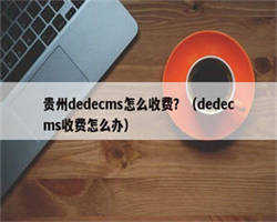 贵州dedecms怎么收费？（dedecms收费怎么办）