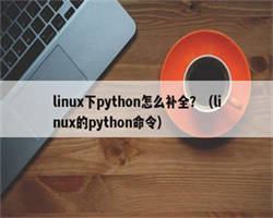 linux下python怎么补全？（linux的python命令）