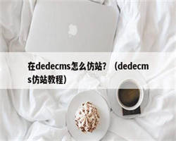 在dedecms怎么仿站？（dedecms仿站教程）