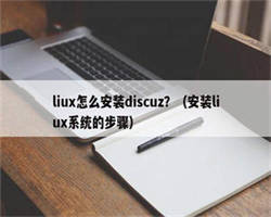 liux怎么安装discuz？（安装liux系统的步骤）