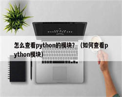 怎么查看python的模块？（如何查看python模块）