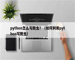 python怎么写爬虫？（如何利用python写爬虫）