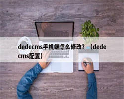 dedecms手机端怎么修改？（dedecms配置）