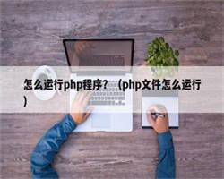 怎么运行php程序？（php文件怎么运行）