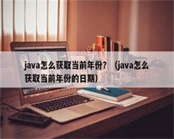 java怎么获取当前年份？（java怎么获取当前年份的日期）