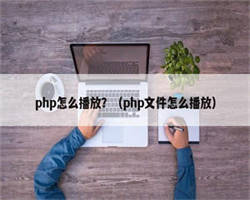 php怎么播放？（php文件怎么播放）