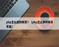 php怎么跳转网页？（php怎么跳转网页页面）