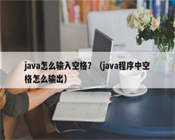 java怎么输入空格？（java程序中空格怎么输出）