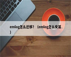 emlog怎么迁移？（emlog怎么安装）