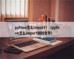 python怎么import？（python怎么import别的文件）