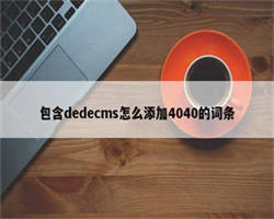 包含dedecms怎么添加4040的词条