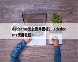 dedecms怎么套用模板？（dedecms使用教程）