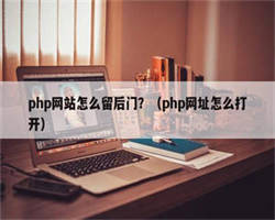 php网站怎么留后门？（php网址怎么打开）