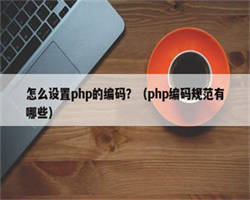 怎么设置php的编码？（php编码规范有哪些）