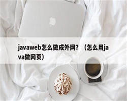 javaweb怎么做成外网？（怎么用java做网页）