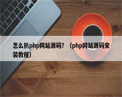 怎么扒php网站源码？（php网站源码安装教程）