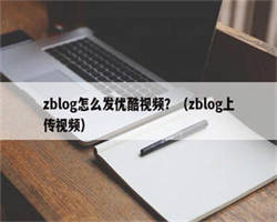 zblog怎么发优酷视频？（zblog上传视频）