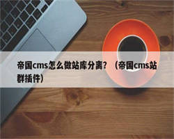 帝国cms怎么做站库分离？（帝国cms站群插件）