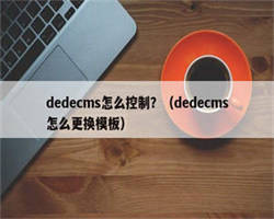 dedecms怎么控制？（dedecms怎么更换模板）